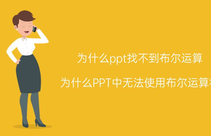 为什么ppt找不到布尔运算 为什么PPT中无法使用布尔运算符